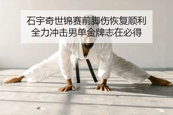 石宇奇世锦赛前脚伤恢复顺利 全力冲击男单金牌志在必得