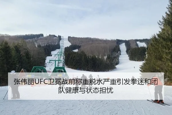 张伟丽UFC卫冕战前称重脱水严重引发拳迷和团队健康与状态担忧